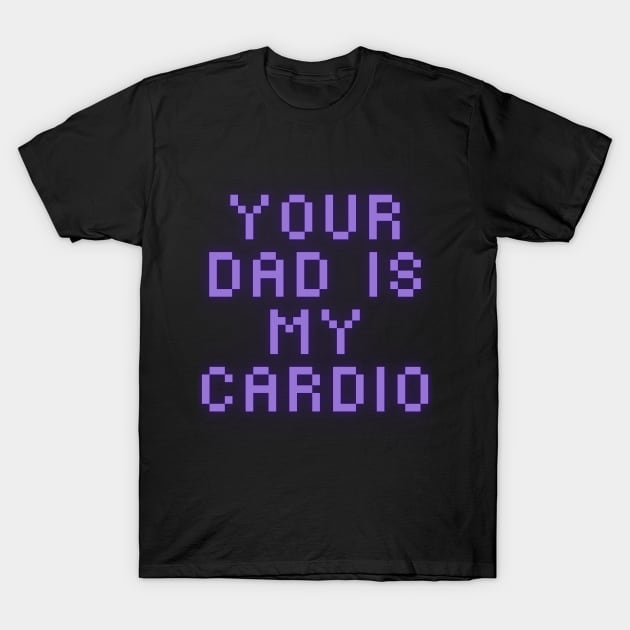 Your Dad Is My Cardio T-Shirt T-Shirt by MoGaballah